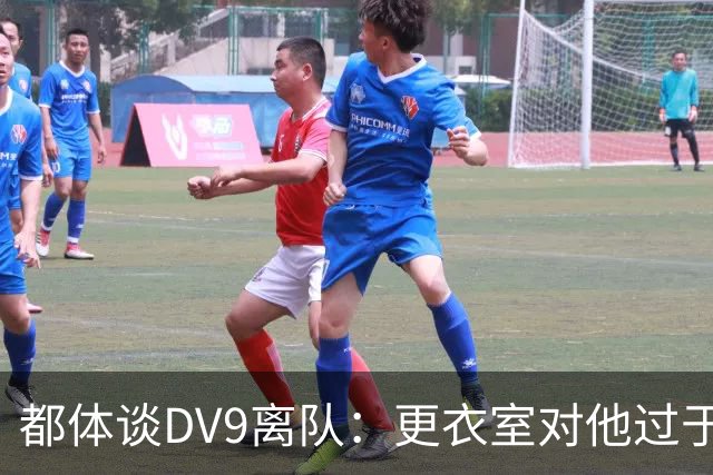 都体谈DV9离队：更衣室对他过于张扬的举动和过分领导行为很不满